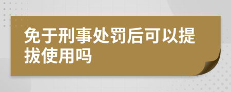 免于刑事处罚后可以提拔使用吗