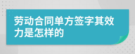 劳动合同单方签字其效力是怎样的