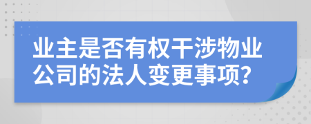 业主是否有权干涉物业公司的法人变更事项？