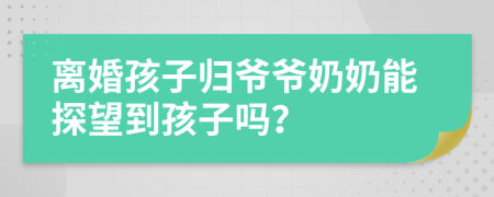 离婚孩子归爷爷奶奶能探望到孩子吗？