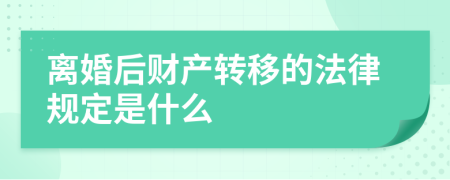 离婚后财产转移的法律规定是什么