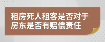 租房死人租客是否对于房东是否有赔偿责任