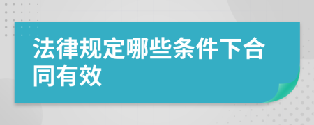 法律规定哪些条件下合同有效