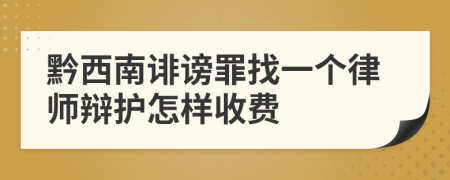 黔西南诽谤罪找一个律师辩护怎样收费