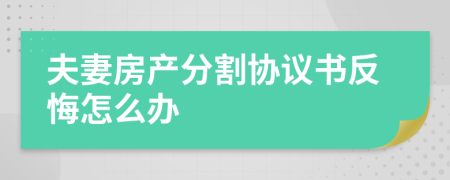 夫妻房产分割协议书反悔怎么办