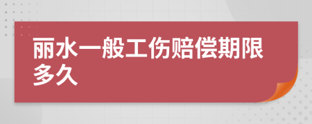 丽水一般工伤赔偿期限多久