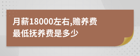 月薪18000左右,赡养费最低抚养费是多少
