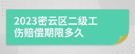 2023密云区二级工伤赔偿期限多久