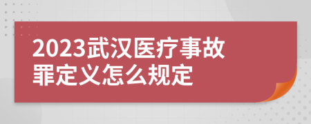 2023武汉医疗事故罪定义怎么规定