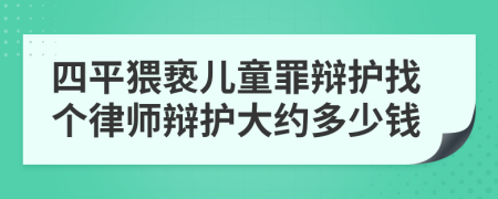 四平猥亵儿童罪辩护找个律师辩护大约多少钱