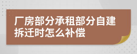 厂房部分承租部分自建拆迁时怎么补偿