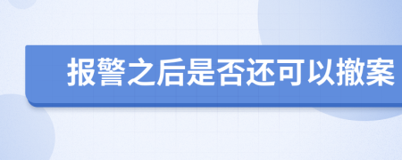 报警之后是否还可以撤案