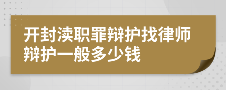 开封渎职罪辩护找律师辩护一般多少钱