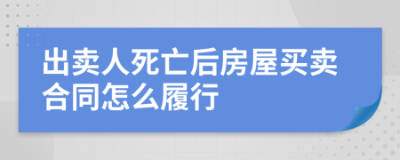 出卖人死亡后房屋买卖合同怎么履行