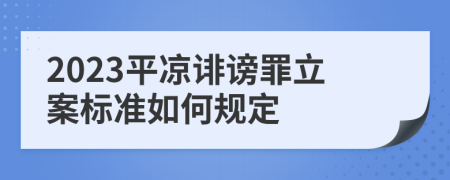 2023平凉诽谤罪立案标准如何规定