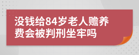 没钱给84岁老人赡养费会被判刑坐牢吗