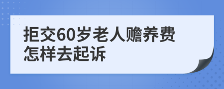 拒交60岁老人赡养费怎样去起诉