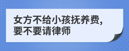 女方不给小孩抚养费,要不要请律师