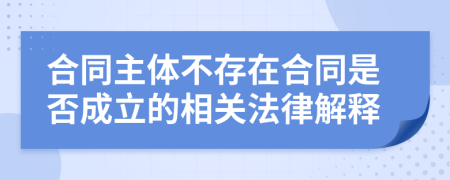 合同主体不存在合同是否成立的相关法律解释