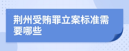 荆州受贿罪立案标准需要哪些