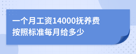 一个月工资14000抚养费按照标准每月给多少