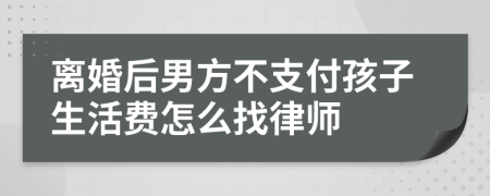 离婚后男方不支付孩子生活费怎么找律师