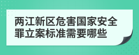 两江新区危害国家安全罪立案标准需要哪些