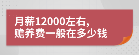 月薪12000左右,赡养费一般在多少钱