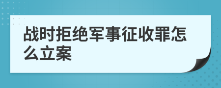 战时拒绝军事征收罪怎么立案