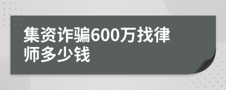 集资诈骗600万找律师多少钱