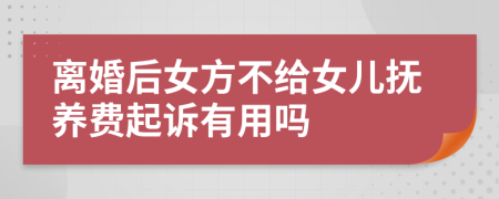 离婚后女方不给女儿抚养费起诉有用吗