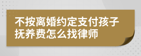 不按离婚约定支付孩子抚养费怎么找律师