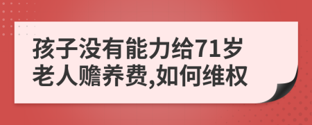 孩子没有能力给71岁老人赡养费,如何维权