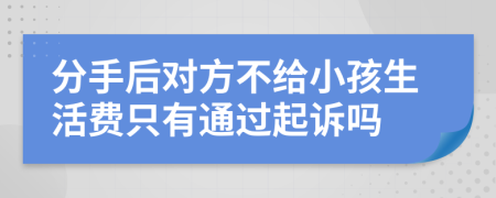 分手后对方不给小孩生活费只有通过起诉吗