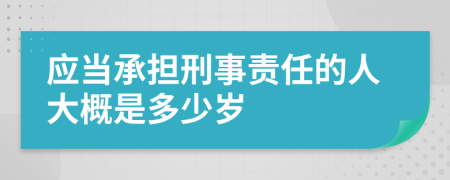 应当承担刑事责任的人大概是多少岁