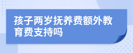 孩子两岁抚养费额外教育费支持吗