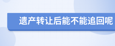 遗产转让后能不能追回呢