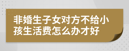 非婚生子女对方不给小孩生活费怎么办才好