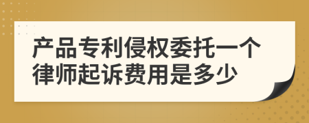 产品专利侵权委托一个律师起诉费用是多少