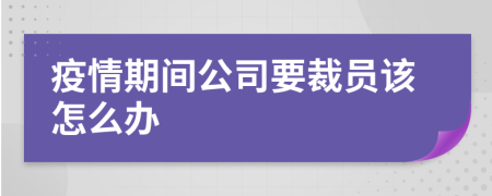 疫情期间公司要裁员该怎么办