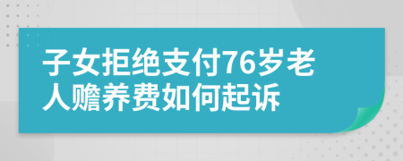 子女拒绝支付76岁老人赡养费如何起诉