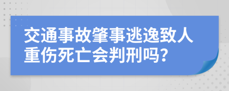 交通事故肇事逃逸致人重伤死亡会判刑吗？