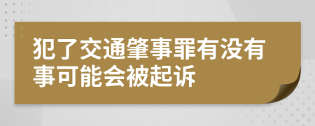 犯了交通肇事罪有没有事可能会被起诉