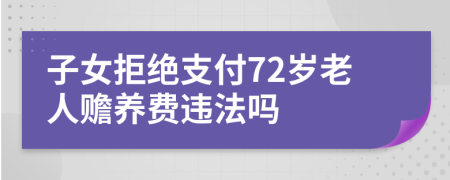 子女拒绝支付72岁老人赡养费违法吗