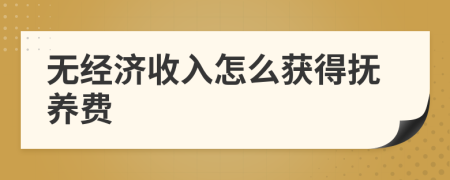 无经济收入怎么获得抚养费