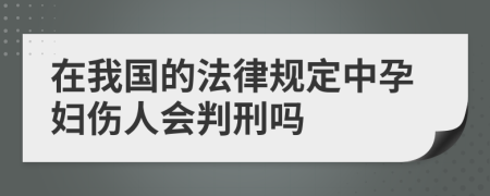 在我国的法律规定中孕妇伤人会判刑吗