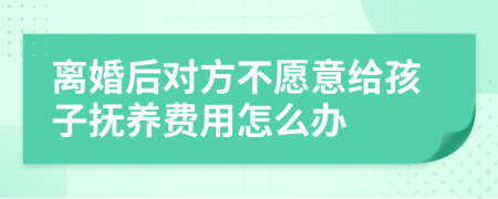 离婚后对方不愿意给孩子抚养费用怎么办