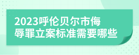 2023呼伦贝尔市侮辱罪立案标准需要哪些