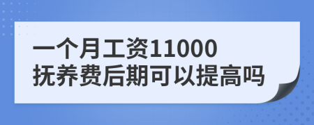 一个月工资11000抚养费后期可以提高吗