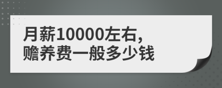月薪10000左右,赡养费一般多少钱